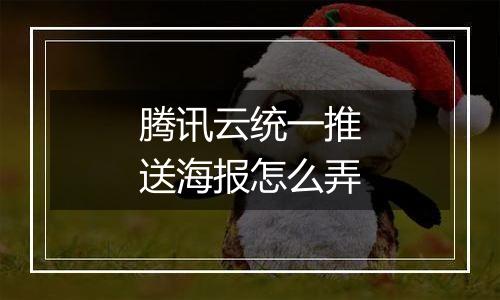 腾讯云统一推送海报怎么弄