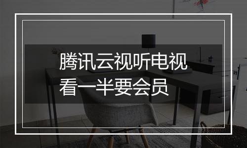 腾讯云视听电视看一半要会员