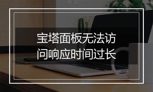 宝塔面板无法访问响应时间过长