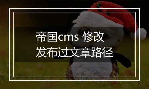 帝国cms 修改发布过文章路径