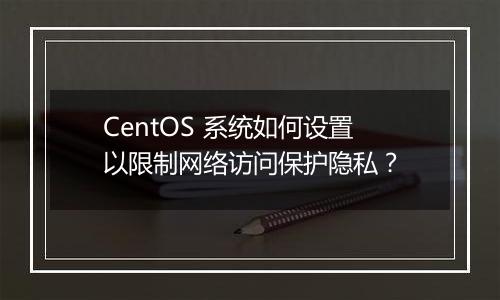 CentOS 系统如何设置以限制网络访问保护隐私？
