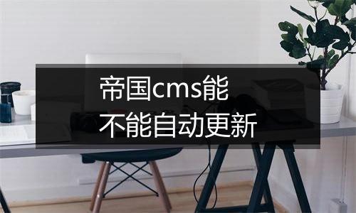 帝国cms能不能自动更新