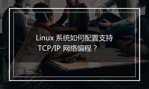 Linux 系统如何配置支持 TCP/IP 网络编程?