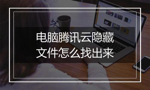 电脑腾讯云隐藏文件怎么找出来