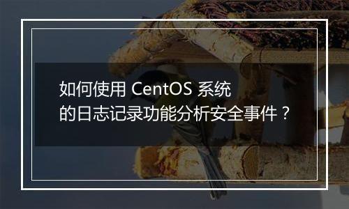 如何使用 CentOS 系统的日志记录功能分析安全事件?