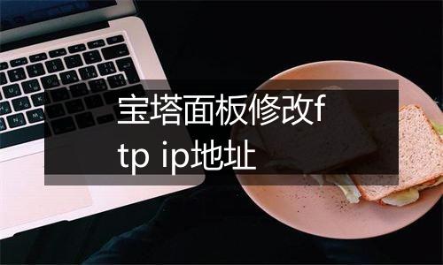 宝塔面板修改ftp ip地址