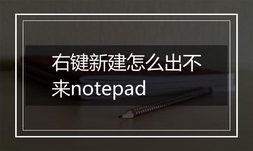 右键新建怎么出不来notepad