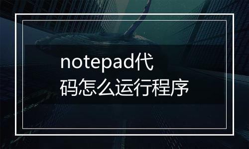 notepad代码怎么运行程序
