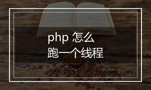 php 怎么跑一个线程
