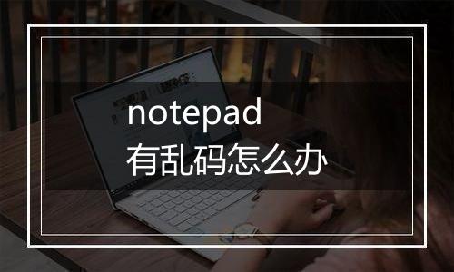 notepad有乱码怎么办