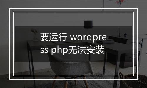 要运行 wordpress php无法安装