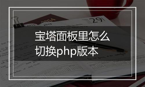 宝塔面板里怎么切换php版本