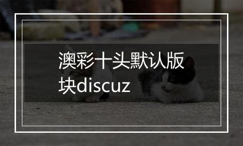 澳彩十头默认版块discuz