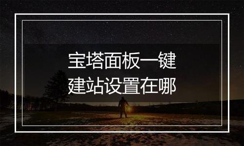 宝塔面板一键建站设置在哪