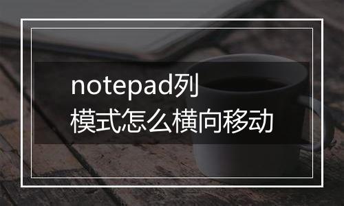 notepad列模式怎么横向移动