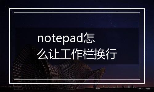 notepad怎么让工作栏换行