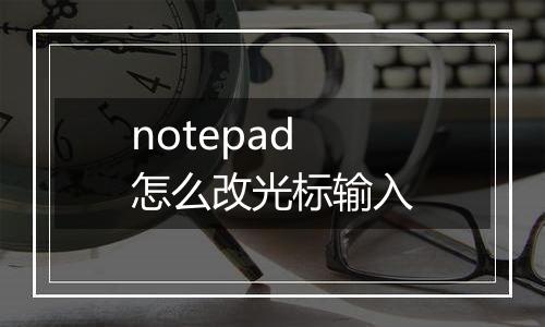 notepad怎么改光标输入