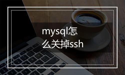 mysql怎么关掉ssh