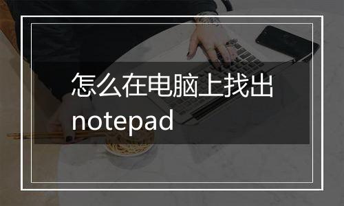 怎么在电脑上找出notepad