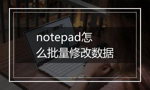 notepad怎么批量修改数据