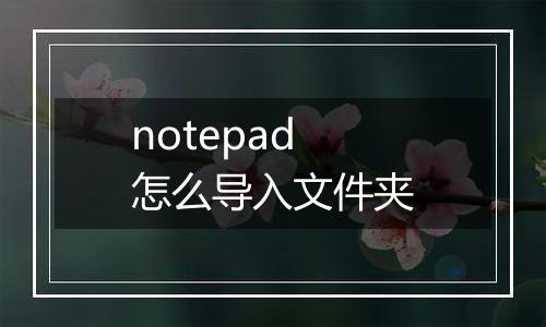 notepad怎么导入文件夹