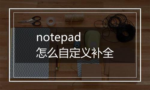 notepad怎么自定义补全