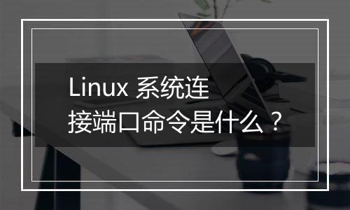 Linux 系统连接端口命令是什么？