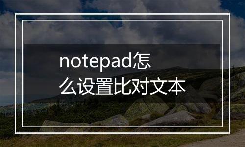 notepad怎么设置比对文本