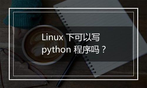 Linux 下可以写 python 程序吗？