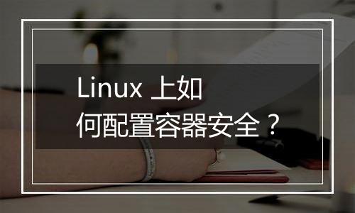Linux 上如何配置容器安全?