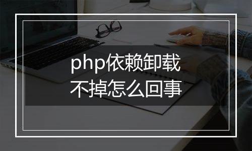 php依赖卸载不掉怎么回事