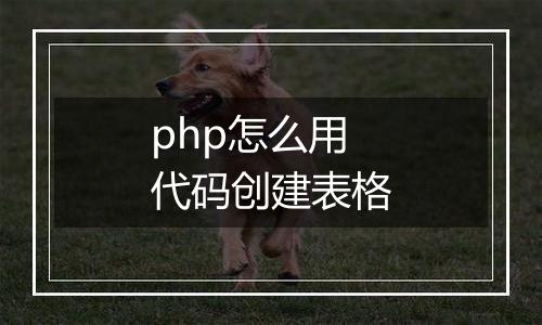 php怎么用代码创建表格