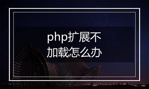 php扩展不加载怎么办
