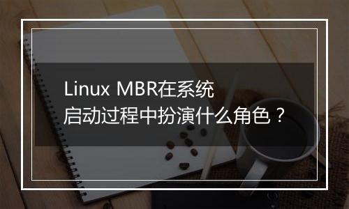 Linux MBR在系统启动过程中扮演什么角色?