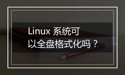 Linux 系统可以全盘格式化吗?
