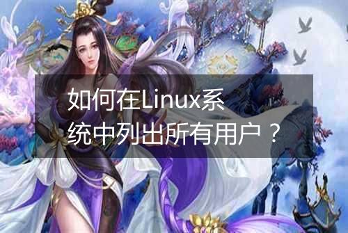 如何在Linux系统中列出所有用户?