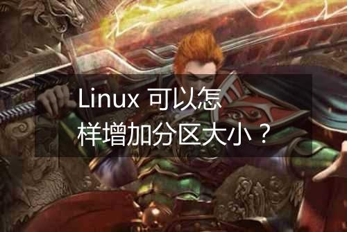 Linux 可以怎样增加分区大小?