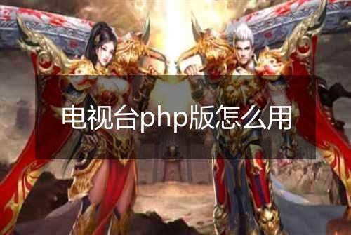 电视台php版怎么用