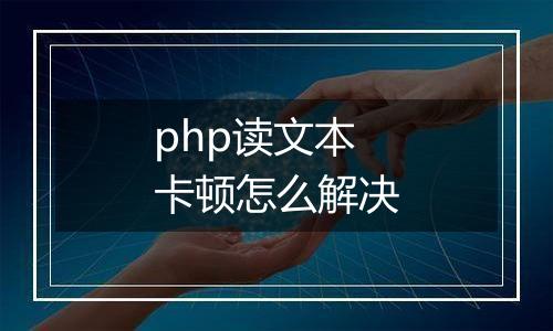 php读文本卡顿怎么解决