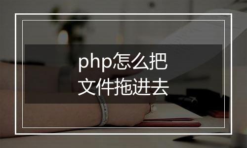 php怎么把文件拖进去
