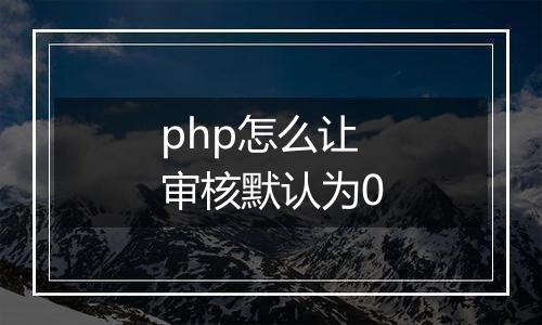 php怎么让审核默认为0
