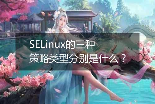 SELinux的三种策略类型分别是什么？