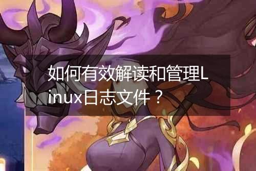 如何有效解读和管理Linux日志文件？