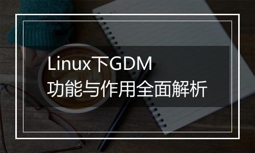 Linux下GDM功能与作用全面解析