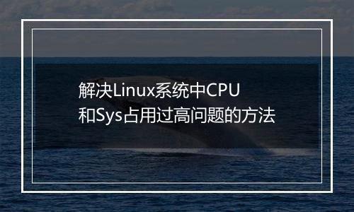 解决Linux系统中CPU和Sys占用过高问题的方法
