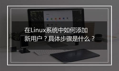 在Linux系统中如何添加新用户?具体步骤是什么?