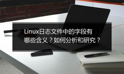 Linux日志文件中的字段有哪些含义？如何分析和研究？