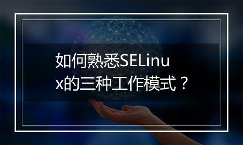 如何熟悉SELinux的三种工作模式？