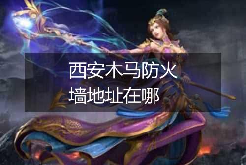 西安木马防火墙地址在哪