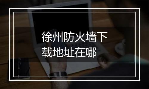 徐州防火墙下载地址在哪